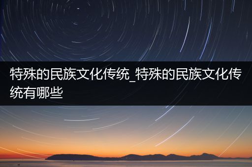 特殊的民族文化传统_特殊的民族文化传统有哪些