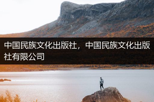 中国民族文化出版社，中国民族文化出版社有限公司