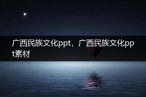 广西民族文化ppt，广西民族文化ppt素材