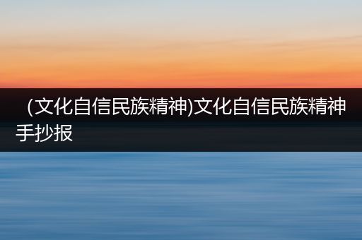 （文化自信民族精神)文化自信民族精神手抄报