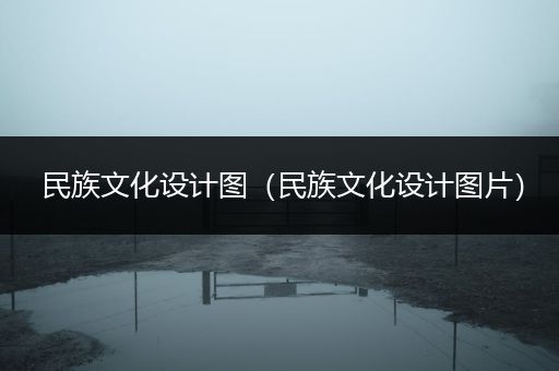 民族文化设计图（民族文化设计图片）